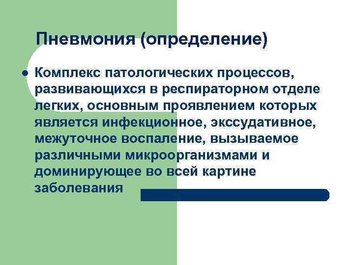 Пневмония (определение) l Комплекс патологических процессов, развивающихся в респираторном отделе легких, основным проявлением которых