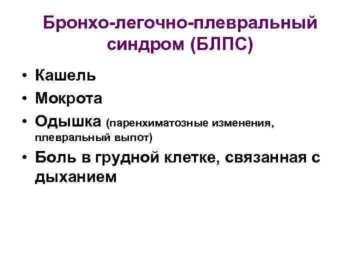 Бронхо-легочно-плевральный синдром (БЛПС) • Кашель • Мокрота • Одышка (паренхиматозные изменения, плевральный выпот) •