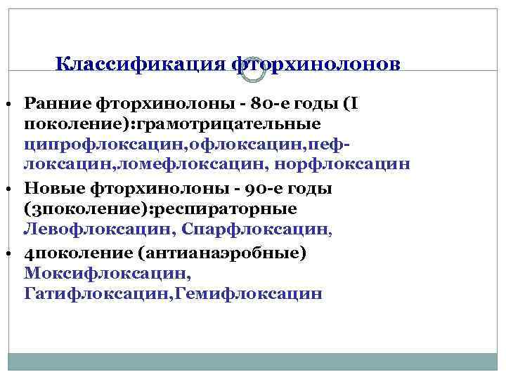 Классификация фторхинолонов • Ранние фторхинолоны - 80 -е годы (I поколение): грамотрицательные ципрофлоксацин, пефлоксацин,