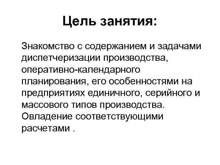 Цель занятия: Знакомство с содержанием и задачами диспетчеризации производства, оперативно-календарного планирования, его особенностями на