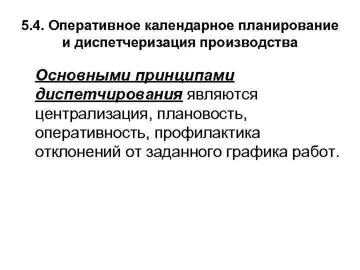 5. 4. Оперативное календарное планирование и диспетчеризация производства Основными принципами диспетчирования являются централизация, плановость,