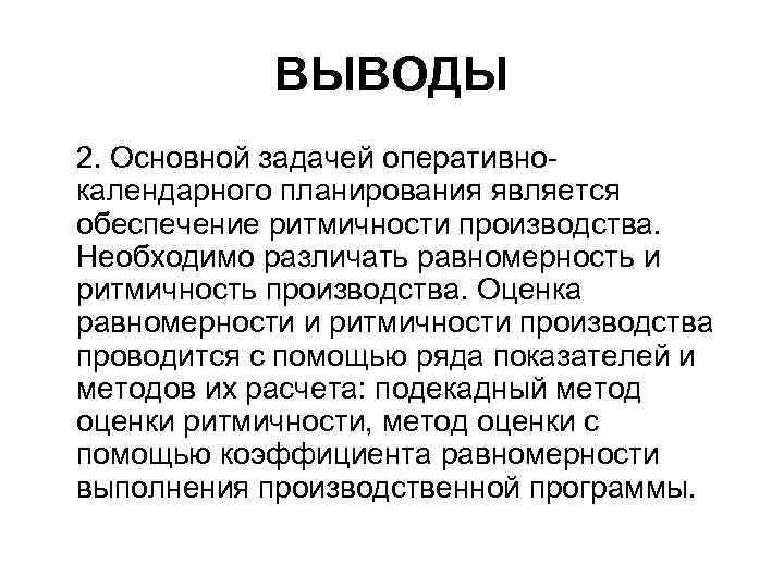 ВЫВОДЫ 2. Основной задачей оперативнокалендарного планирования является обеспечение ритмичности производства. Необходимо различать pавномерность и