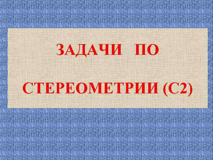 ЗАДАЧИ ПО СТЕРЕОМЕТРИИ (С 2) 1 