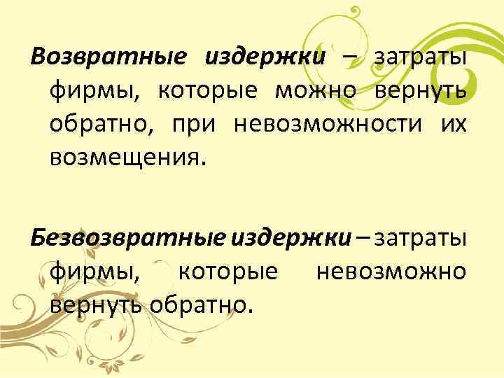 Возвратные издержки – затраты фирмы, которые можно вернуть обратно, при невозможности их возмещения. Безвозвратные