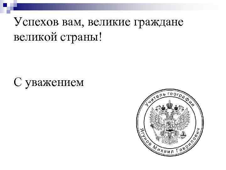 Успехов вам, великие граждане великой страны! С уважением 