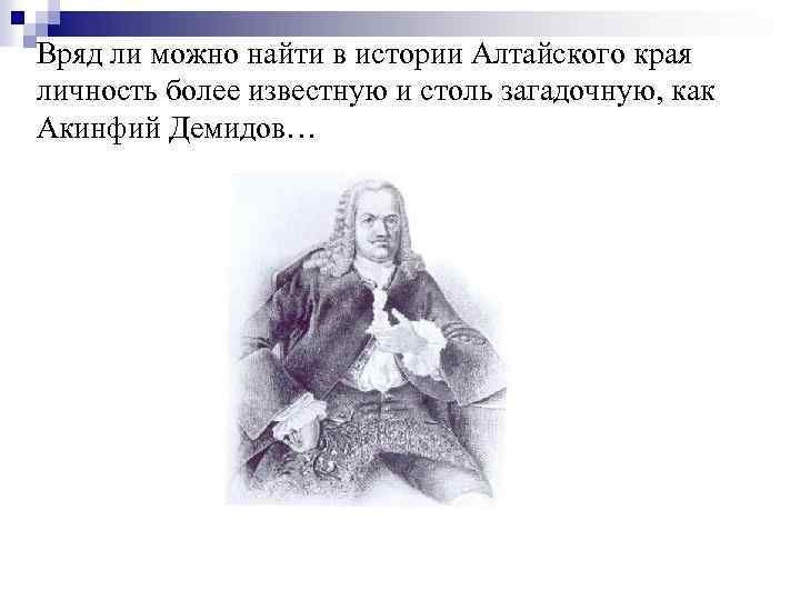 Вряд ли можно найти в истории Алтайского края личность более известную и столь загадочную,