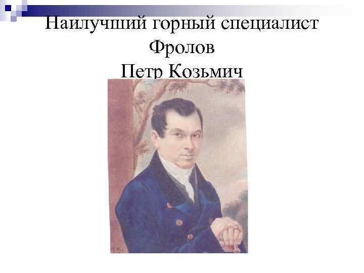 Наилучший горный специалист Фролов Петр Козьмич 