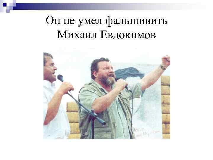 Он не умел фальшивить Михаил Евдокимов 