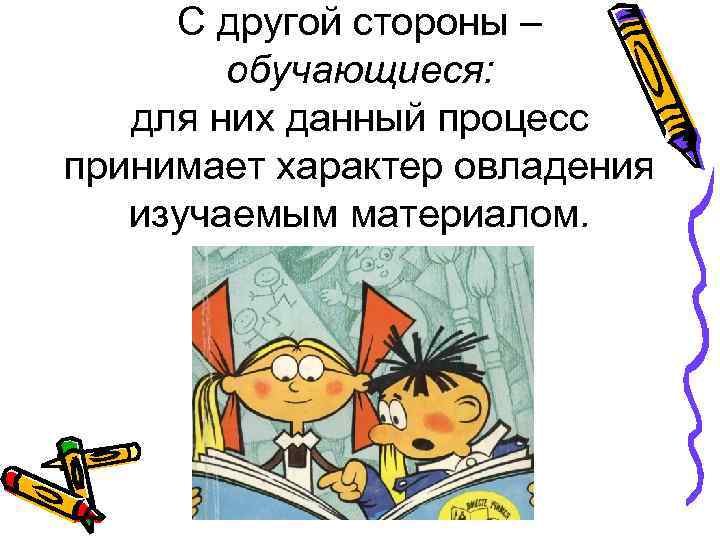 С другой стороны – обучающиеся: для них данный процесс принимает характер овладения изучаемым материалом.