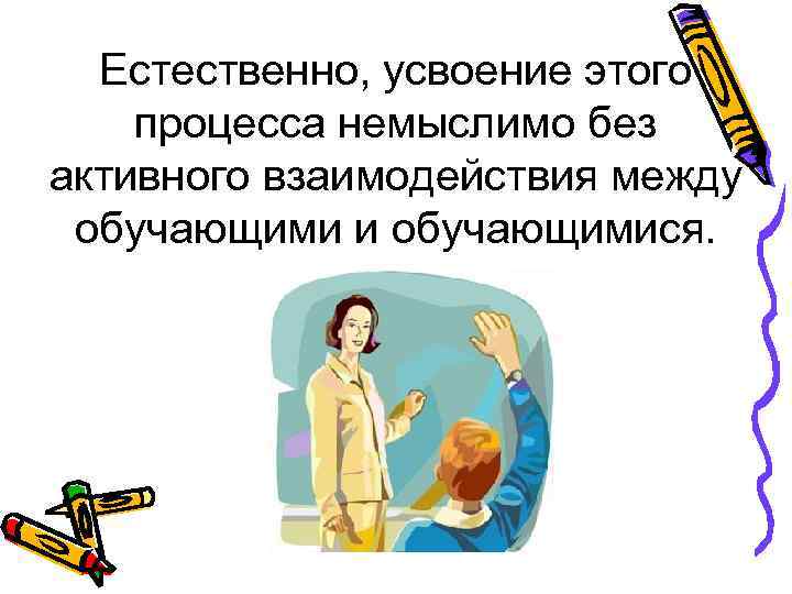 Естественно, усвоение этого процесса немыслимо без активного взаимодействия между обучающими и обучающимися. 