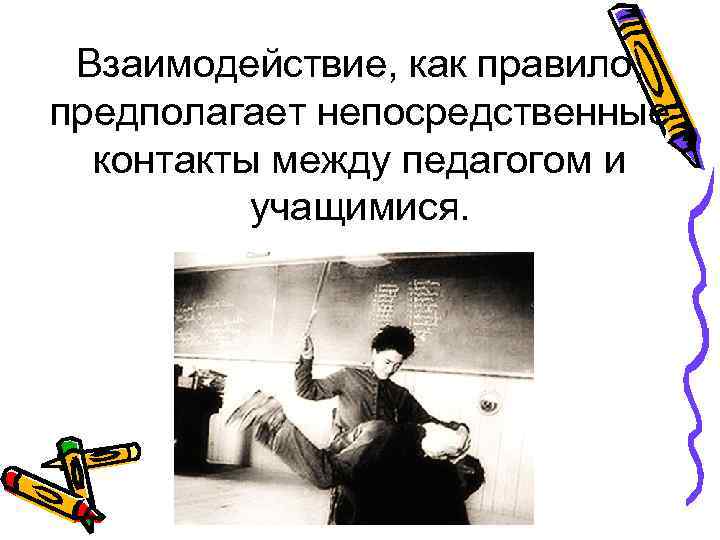 Взаимодействие, как правило, предполагает непосредственные контакты между педагогом и учащимися. 