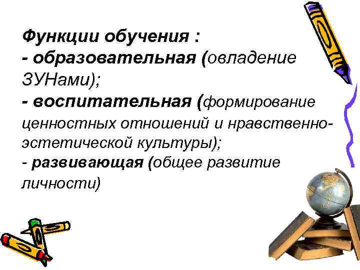 Функции обучения : - образовательная (овладение ЗУНами); - воспитательная (формирование ценностных отношений и нравственноэстетической