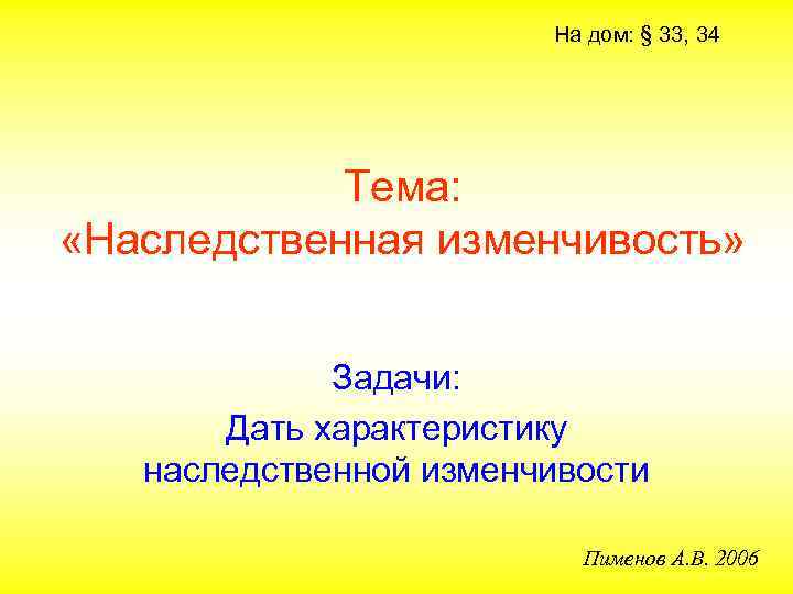 На дом: § 33, 34 Тема: «Наследственная изменчивость» Задачи: Дать характеристику наследственной изменчивости Пименов