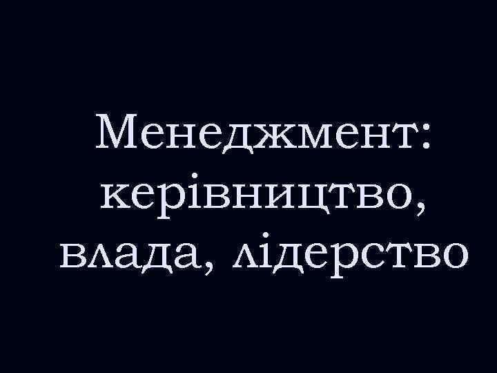 Менеджмент: керівництво, влада, лідерство 