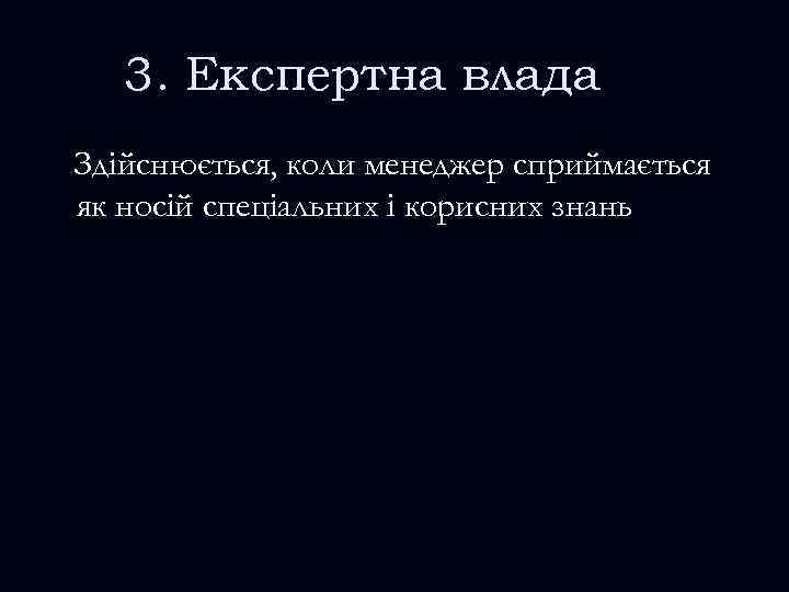 3. Експертна влада Здійснюється, коли менеджер сприймається як носій спеціальних і корисних знань 