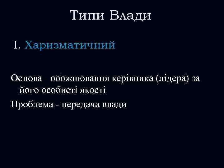 Типи Влади I. Харизматичний Основа - обожнювання керівника (лідера) за його особисті якості Проблема