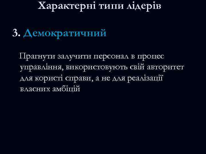 Характерні типи лідерів 3. Демократичний Прагнути залучити персонал в процес управління, використовують свій авторитет