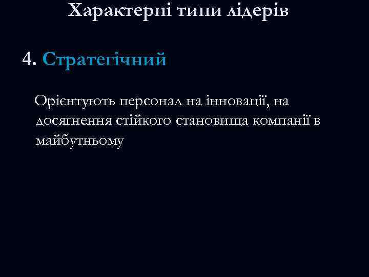 Характерні типи лідерів 4. Стратегічний Орієнтують персонал на інновації, на досягнення стійкого становища компанії