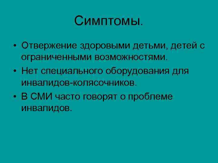 Симптомы. • Отвержение здоровыми детьми, детей с ограниченными возможностями. • Нет специального оборудования для