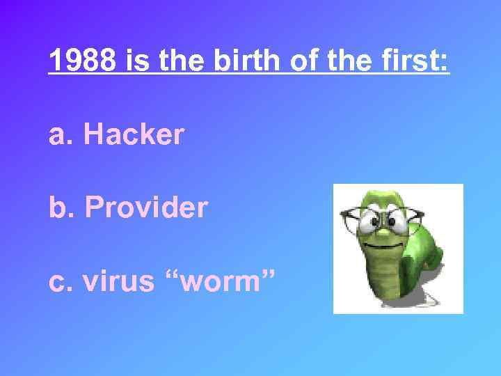 1988 is the birth of the first: a. Hacker b. Provider c. virus “worm”