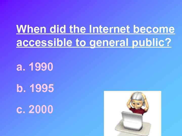 When did the Internet become accessible to general public? a. 1990 b. 1995 c.