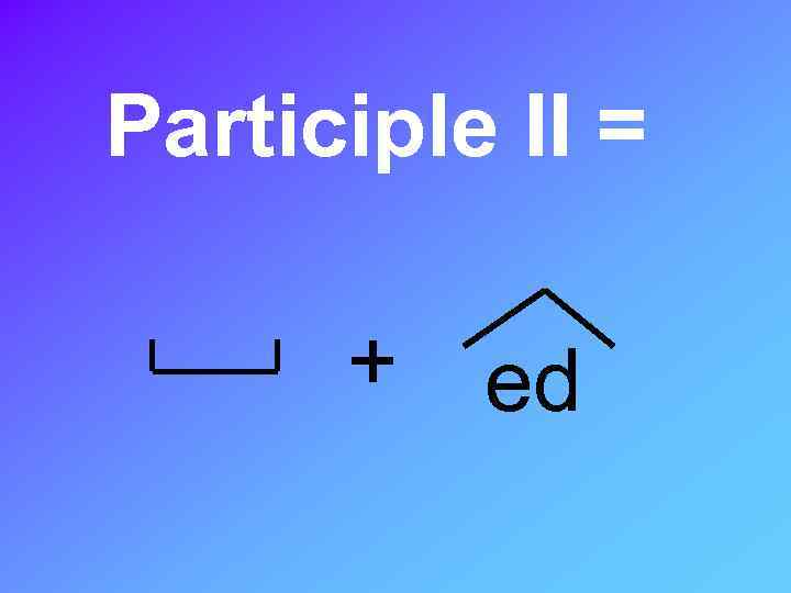 Participle II = + ed 