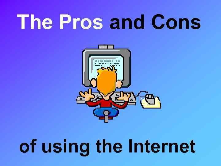 The Pros and Cons of using the Internet 