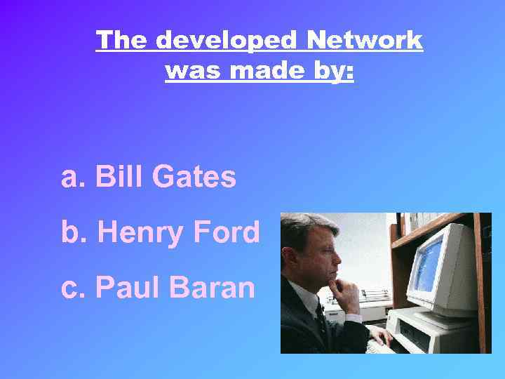 The developed Network was made by: a. Bill Gates b. Henry Ford c. Paul