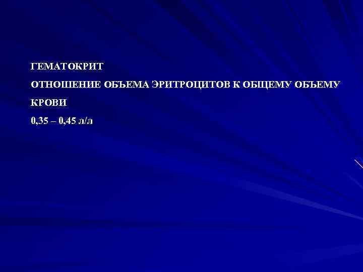 ГЕМАТОКРИТ ОТНОШЕНИЕ ОБЪЕМА ЭРИТРОЦИТОВ К ОБЩЕМУ ОБЪЕМУ КРОВИ 0, 35 – 0, 45 л/л