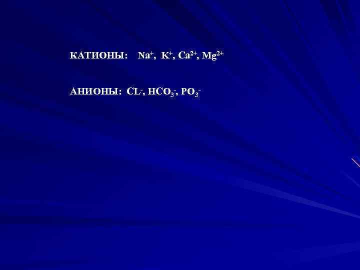 КАТИОНЫ: Na+, K+, Ca 2+, Mg 2+ АНИОНЫ: CL-, HCO 3 -, PO 3