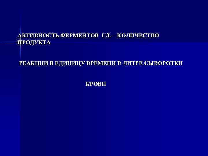 АКТИВНОСТЬ ФЕРМЕНТОВ U/L – КОЛИЧЕСТВО ПРОДУКТА РЕАКЦИИ В ЕДИНИЦУ ВРЕМЕНИ В ЛИТРЕ СЫВОРОТКИ КРОВИ