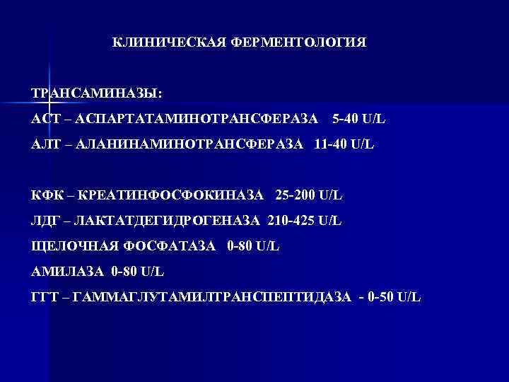 КЛИНИЧЕСКАЯ ФЕРМЕНТОЛОГИЯ ТРАНСАМИНАЗЫ: АСТ – АСПАРТАТАМИНОТРАНСФЕРАЗА 5 -40 U/L АЛТ – АЛАНИНАМИНОТРАНСФЕРАЗА 11 -40