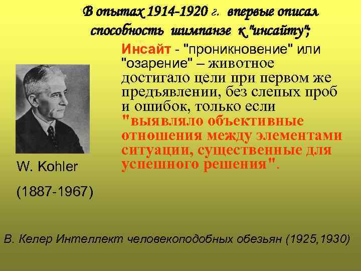 В опытах 1914 -1920 г. впервые описал способность шимпанзе к "инсайту"; Инсайт - "проникновение"