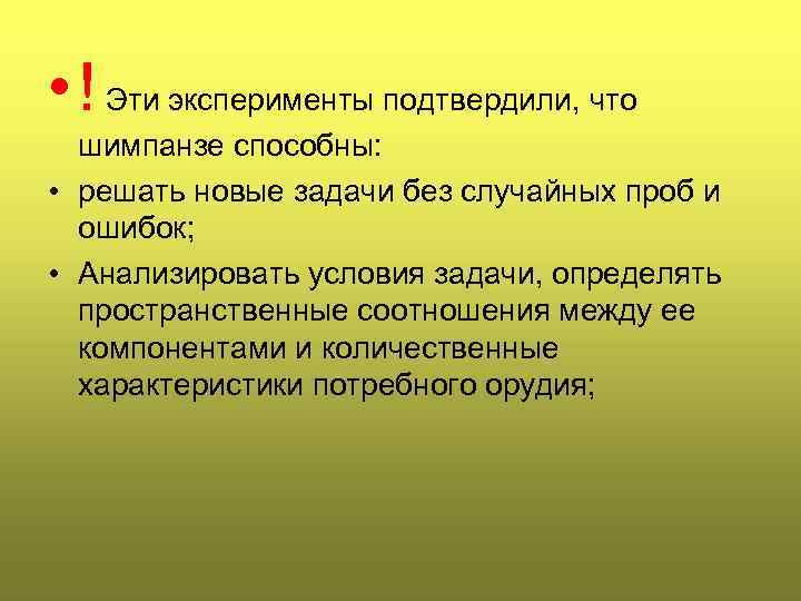  • ! Эти эксперименты подтвердили, что шимпанзе способны: • решать новые задачи без