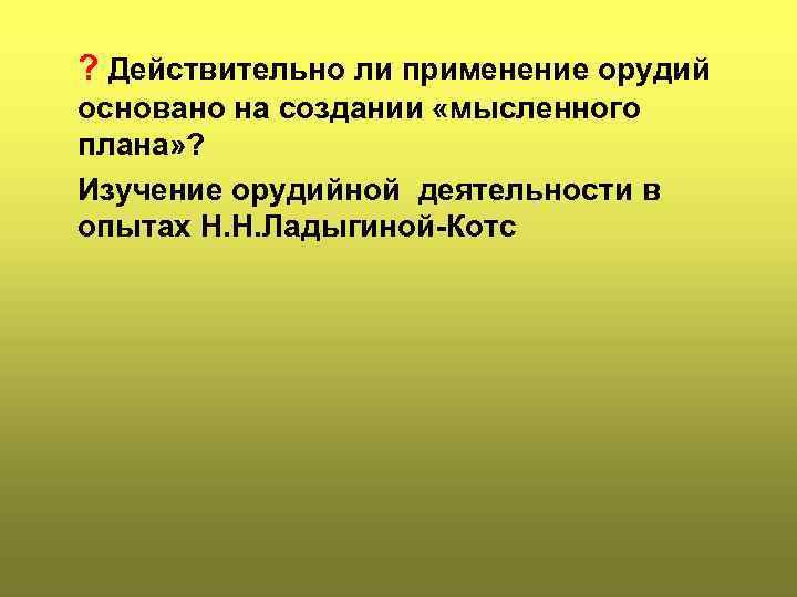 ? Действительно ли применение орудий основано на создании «мысленного плана» ? Изучение орудийной деятельности