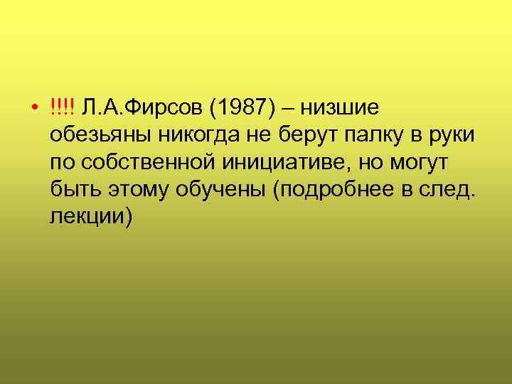  • !!!! Л. А. Фирсов (1987) – низшие обезьяны никогда не берут палку