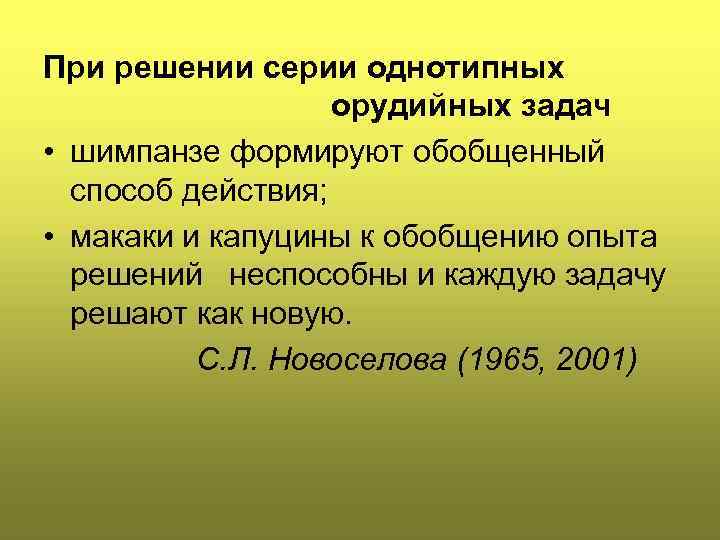 При решении серии однотипных орудийных задач • шимпанзе формируют обобщенный способ действия; • макаки