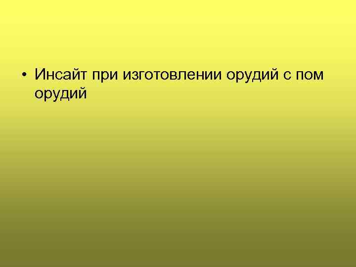  • Инсайт при изготовлении орудий с пом орудий 