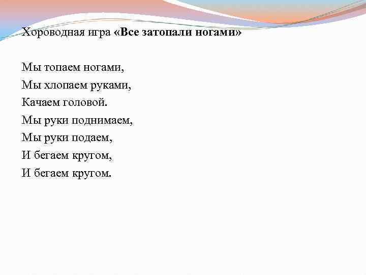 Хороводная игра «Все затопали ногами» Мы топаем ногами, Мы хлопаем руками, Качаем головой. Мы