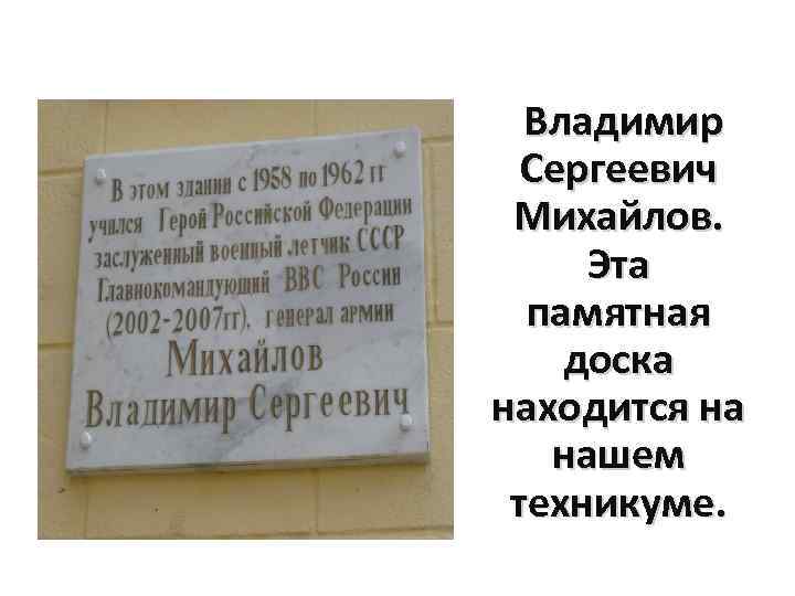  Владимир Сергеевич Михайлов. Эта памятная доска находится на нашем техникуме. 