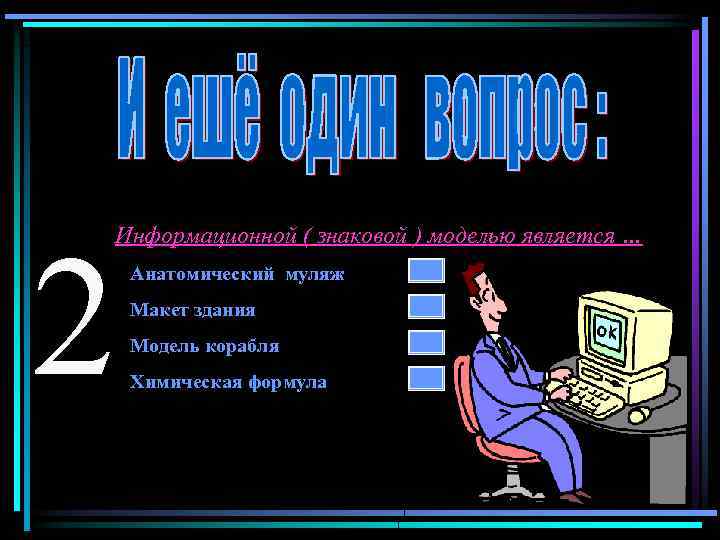 2 Информационной ( знаковой ) моделью является … Анатомический муляж Макет здания Модель корабля