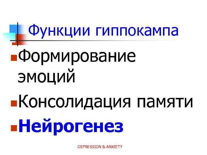 Функции гиппокампа Формирование эмоций n. Консолидация памяти n. Нейрогенез n DEPRESSION & ANXIETY 
