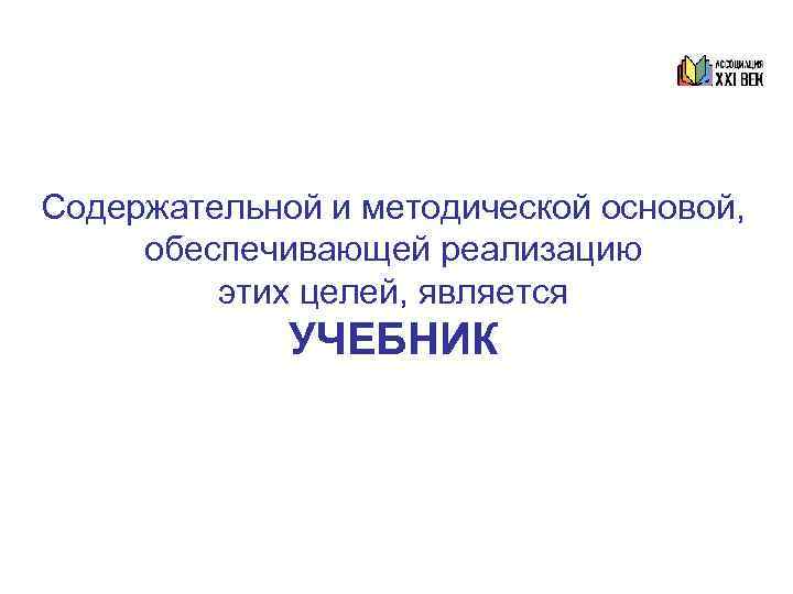 Содержательной и методической основой,  обеспечивающей реализацию   этих целей, является  
