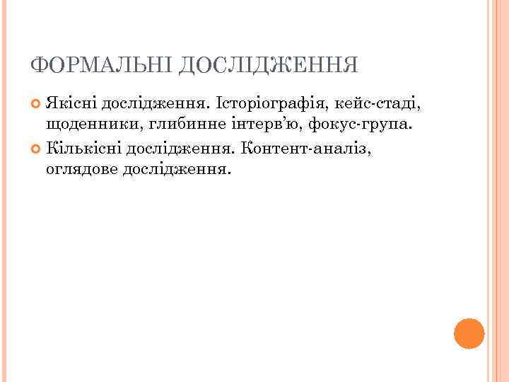 ФОРМАЛЬНІ ДОСЛІДЖЕННЯ Якісні дослідження. Історіографія, кейс-стаді, щоденники, глибинне інтерв’ю, фокус-група. Кількісні дослідження. Контент-аналіз, оглядове