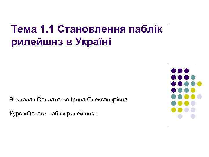 Тема 1. 1 Становлення паблік рилейшнз в Україні Викладач Солдатенко Ірина Олександрівна Курс «Основи