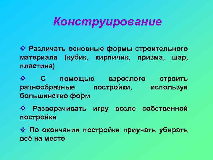 Конструирование v Различать основные формы строительного материала (кубик, кирпичик, призма, шар, пластина) v С
