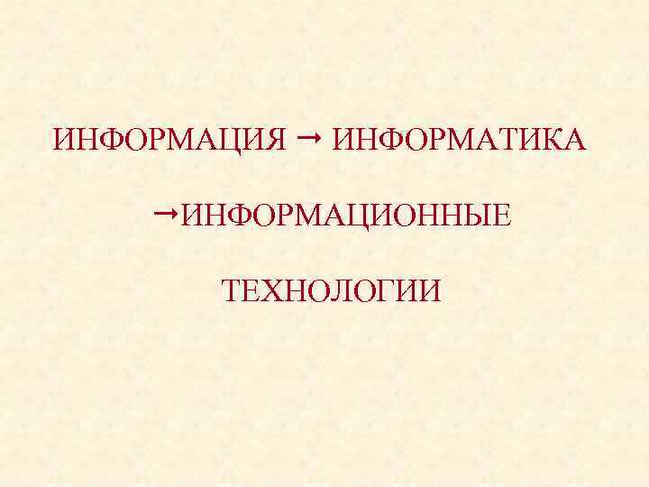 ИНФОРМАЦИЯ ИНФОРМАТИКА ИНФОРМАЦИОННЫЕ ТЕХНОЛОГИИ 