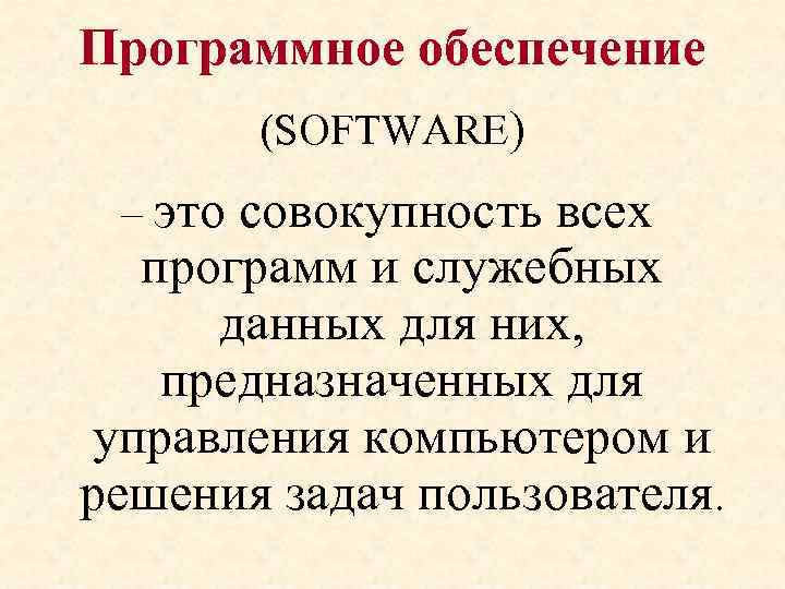 Программное обеспечение (SOFTWARE) – это совокупность всех программ и служебных данных для них, предназначенных