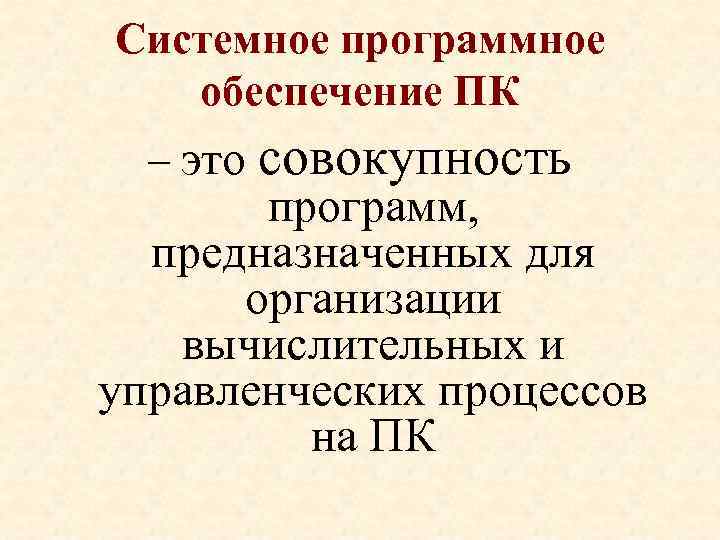 Системное программное обеспечение ПК – это совокупность программ, предназначенных для организации вычислительных и управленческих