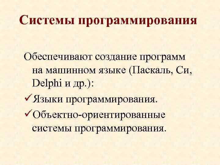 Системы программирования Обеспечивают создание программ на машинном языке (Паскаль, Си, Delphi и др. ):